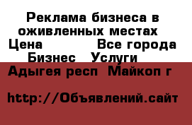 Реклама бизнеса в оживленных местах › Цена ­ 5 000 - Все города Бизнес » Услуги   . Адыгея респ.,Майкоп г.